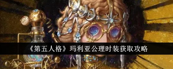《第五人格》玛利亚公理时装获取攻略_第五人格玛利亚公理时装怎么获取