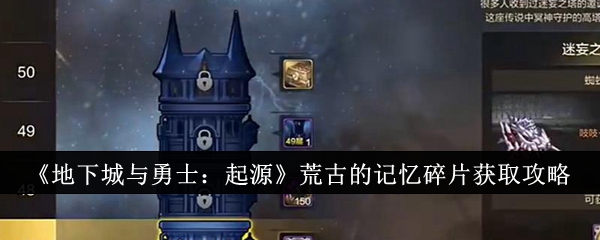 《地下城与勇士:起源》荒古的记忆碎片获取攻略_荒古的记忆碎片怎么获取