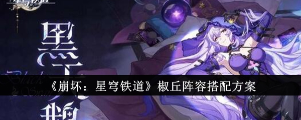 《崩坏:星穹铁道》椒丘阵容搭配方案_崩坏星穹铁道椒丘阵容怎么搭配
