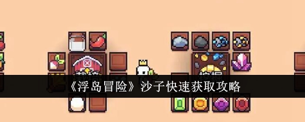 《浮岛冒险》沙子快速获取攻略_浮岛冒险沙子怎么快速获取