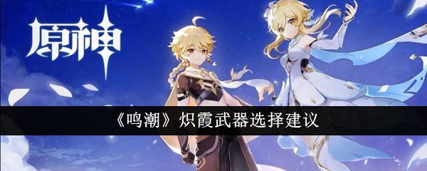 《鸣潮》炽霞武器选择建议_鸣潮炽霞武器怎么选