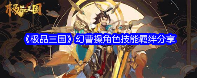 《极品三国》幻曹操角色技能羁绊分享_幻曹操角色怎么样
