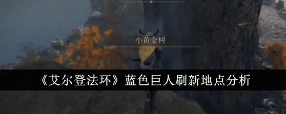 《艾尔登法环》蓝色巨人刷新地点_蓝色巨人刷新地点在哪里