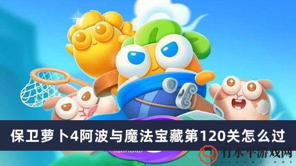 保卫萝卜4阿波与魔法宝藏第120关怎么过_保卫萝卜4阿波与魔法宝藏第120关过关攻略