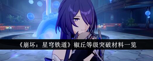 《崩坏:星穹铁道》椒丘等级突破材料一览_崩坏星穹铁道椒丘等级突破材料有哪些