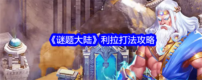 《谜题大陆》利拉打法攻略_利拉怎么打