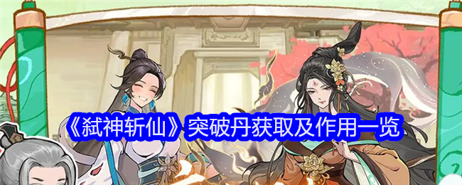 《弑神斩仙》突破丹获取及作用一览_突破丹怎么获得呢