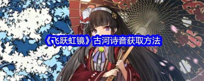 《飞跃虹镜》古河诗音获取方法_河诗音要如何获得