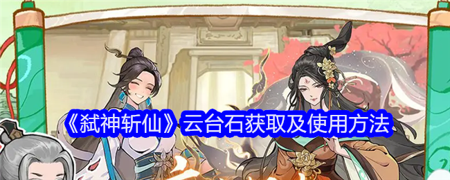 《弑神斩仙》云台石获取及使用方法_弑神斩仙云台石如何获取