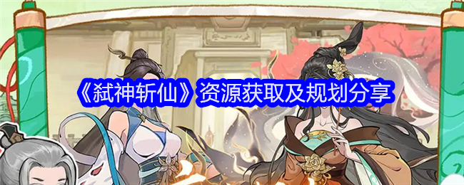 《弑神斩仙》资源获取及规划分享_资源怎么获取
